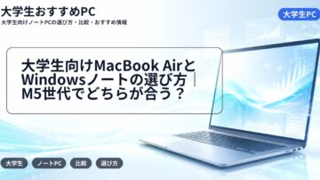 大学生向けMacBook AirとWindowsノートの選び方｜M5世代でどちらが合う？