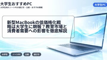 新型MacBookの低価格化戦略は大学生に朗報？教育市場と消費者需要への影響を徹底解説