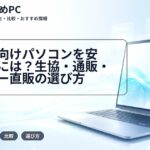 大学生向けパソコンを安く買うには?生協・通販・メーカー直販の選び方