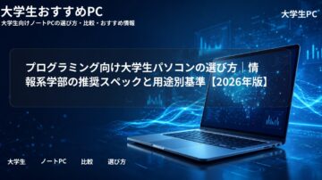 プログラミング向け大学生パソコンの選び方|情報系学部の推奨スペックと用途別基準【2026年版】