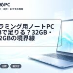 プログラミング用ノートPCは16GBで足りる？32GB・SSD512GBの境界線