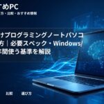 大学生向けプログラミングノートパソコンの選び方|必要スペック・Windows/Mac・4年間使う基準を解説