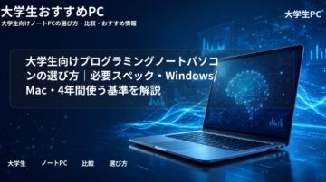 大学生向けプログラミングノートパソコンの選び方｜必要スペック・Windows/Mac・4年間使う基準を解説