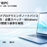 大学生向けプログラミングノートパソコンの選び方｜必要スペック・Windows/Mac・4年間使う基準を解説