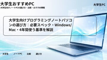 大学生向けプログラミングノートパソコンの選び方｜必要スペック・Windows/Mac・4年間使う基準を解説