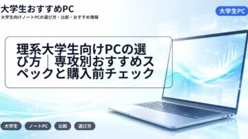 理系大学生向けPCの選び方｜専攻別おすすめスペックと購入前チェック
