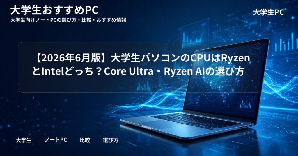 【2026年6月版】大学生パソコンのCPUはRyzenとIntelどっち？Core Ultra・Ryzen AIの選び方