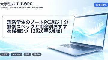 理系学生のノートPC選び｜分野別スペックと用途別おすすめ候補5つ【2026年6月版】