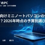 大学生向けミニノートパソコンの価格帯は？2026年時点の予算別選び方