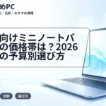 大学生向けミニノートパソコンの価格帯は?2026年時点の予算別選び方