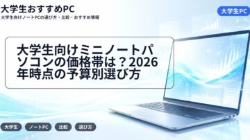 大学生向けミニノートパソコンの価格帯は？2026年時点の予算別選び方