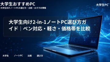 大学生向け2-in-1ノートPC選び方ガイド｜ペン対応・軽さ・価格帯を比較