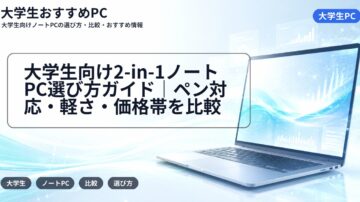 大学生向け2-in-1ノートPC選び方ガイド｜ペン対応・軽さ・価格帯を比較