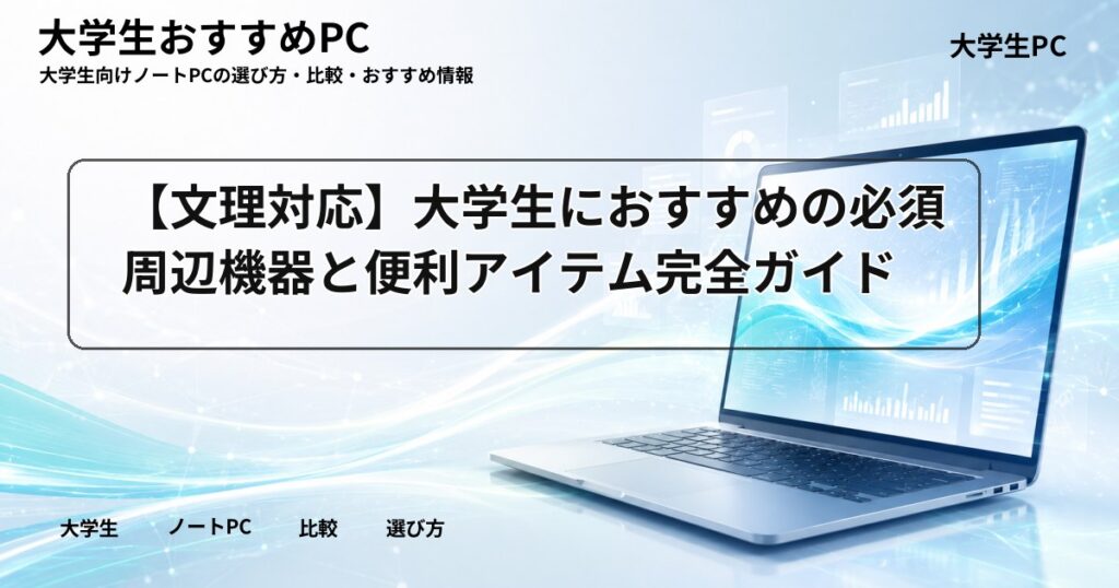 【文理対応】大学生におすすめの必須周辺機器と便利アイテム完全ガイド
