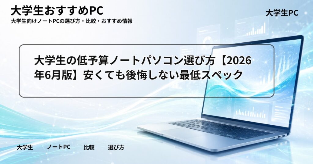 大学生の低予算ノートパソコン選び方【2026年6月版】安くても後悔しない最低スペック