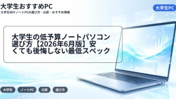 大学生の低予算ノートパソコン選び方【2026年6月版】安くても後悔しない最低スペック