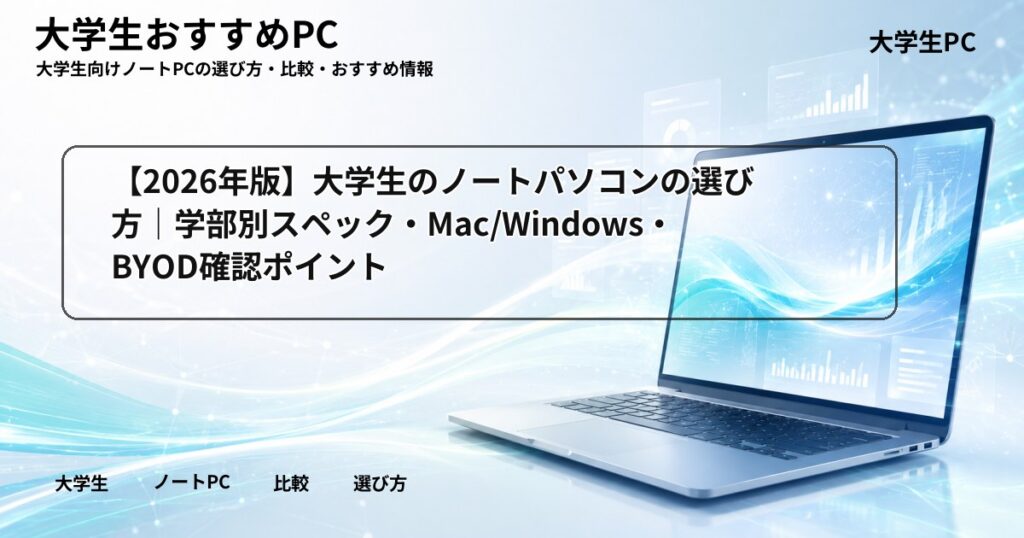 【2026年版】大学生のノートパソコンの選び方｜学部別スペック・Mac/Windows・BYOD確認ポイント