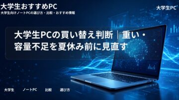大学生PCの買い替え判断｜重い・容量不足を夏休み前に見直す