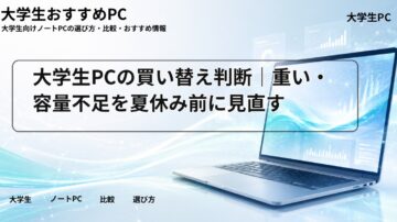 大学生PCの買い替え判断｜重い・容量不足を夏休み前に見直す