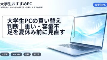 大学生PCの買い替え判断｜重い・容量不足を夏休み前に見直す