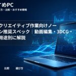 大学生のクリエイティブ作業向けノートパソコン推奨スペック|動画編集・3DCG・デザイン用途別に解説