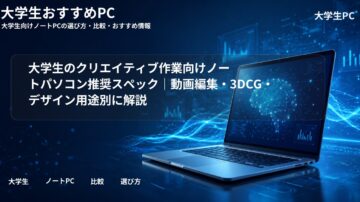 大学生のクリエイティブ作業向けノートパソコン推奨スペック｜動画編集・3DCG・デザイン用途別に解説