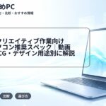 大学生のクリエイティブ作業向けノートパソコン推奨スペック｜動画編集・3DCG・デザイン用途別に解説