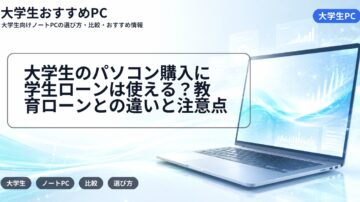 大学生のパソコン購入に学生ローンは使える？教育ローンとの違いと注意点