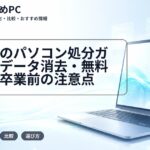 大学生のパソコン処分ガイド|データ消去・無料回収・卒業前の注意点