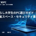 一人暮らし大学生のPC選びガイド|コスパ・省スペース・セキュリティ重視