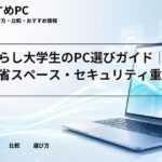 一人暮らし大学生のPC選びガイド｜コスパ・省スペース・セキュリティ重視