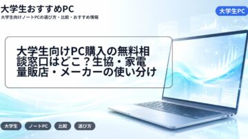 大学生向けPC購入の無料相談窓口はどこ？生協・家電量販店・メーカーの使い分け