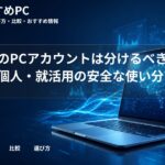 大学生のPCアカウントは分けるべき?大学・個人・就活用の安全な使い分け