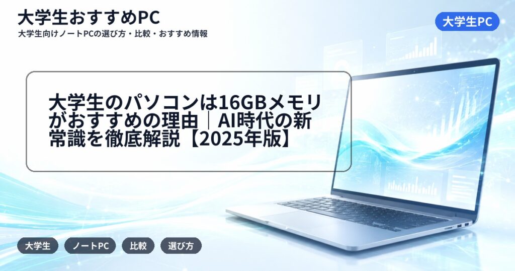 大学生のパソコンは16GBメモリがおすすめの理由|AI時代の新常識を徹底解説【2025年版】