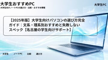 【2025年版】大学生向けパソコンの選び方完全ガイド|文系・理系別おすすめと失敗しないスペック【名古屋の学生向けサポート】