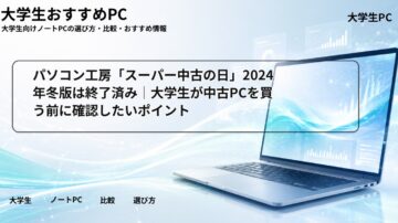 パソコン工房「スーパー中古の日」2024年冬版は終了済み｜大学生が中古PCを買う前に確認したいポイント
