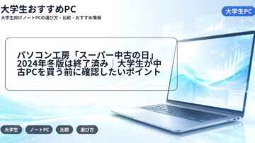 パソコン工房「スーパー中古の日」2024年冬版は終了済み｜大学生が中古PCを買う前に確認したいポイント